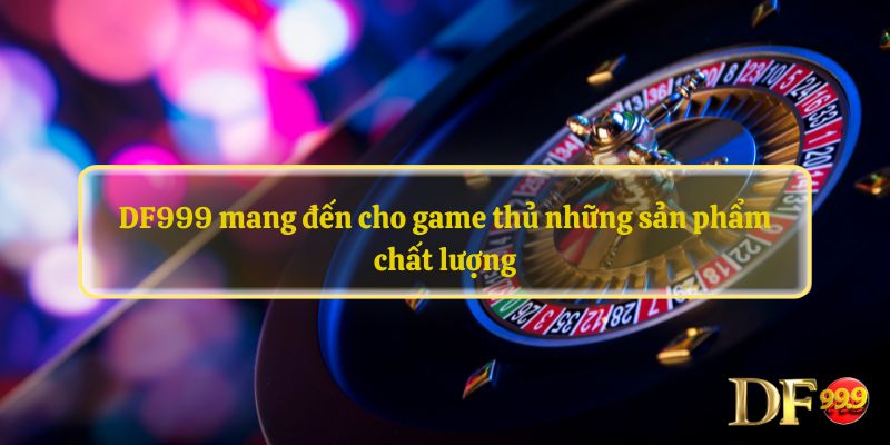 DF999 mang đến cho game thủ những sản phẩm chất lượng