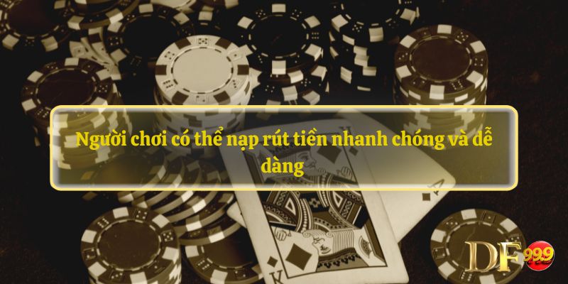 Người chơi có thể nạp rút tiền nhanh chóng và dễ dàng 