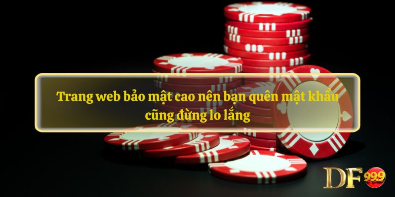 Trang web bảo mật cao nên bạn quên mật khẩu cũng đừng lo lắng